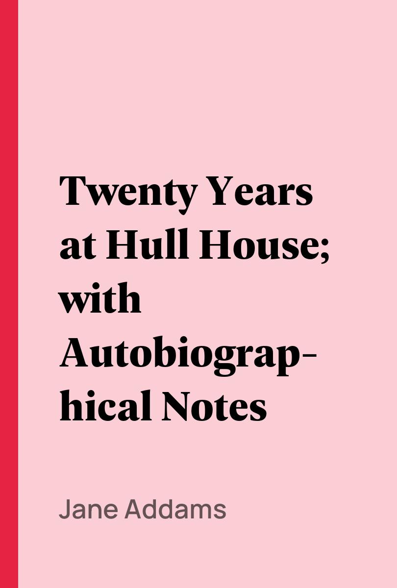 Twenty Years at Hull House; with Autobiographical Notes - Jane Addams,,
