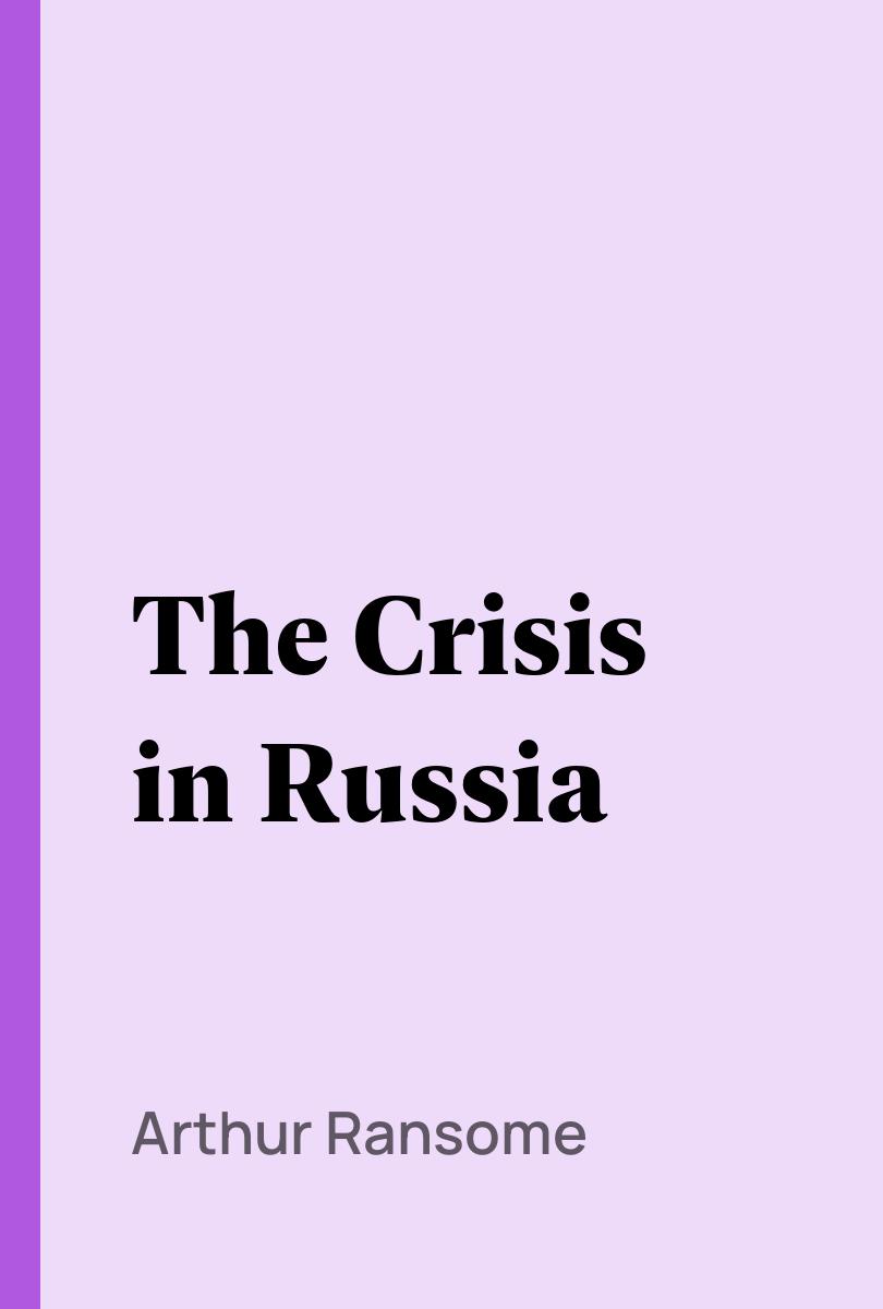 The Crisis in Russia - Arthur Ransome,,
