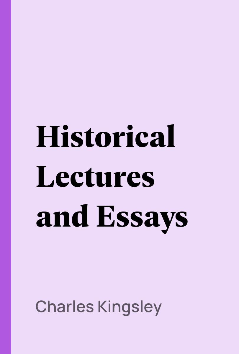 Historical Lectures and Essays - Charles Kingsley,,