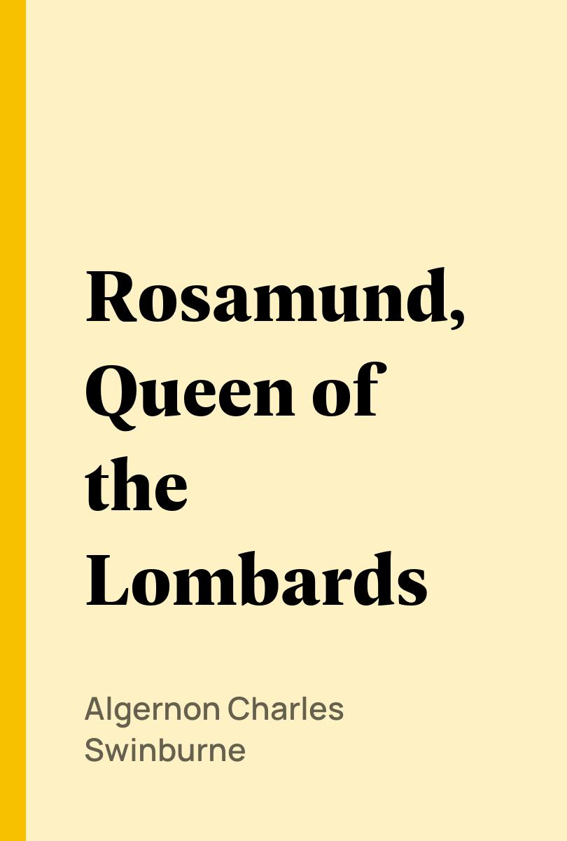 Rosamund, Queen of the Lombards - Algernon Charles Swinburne,,