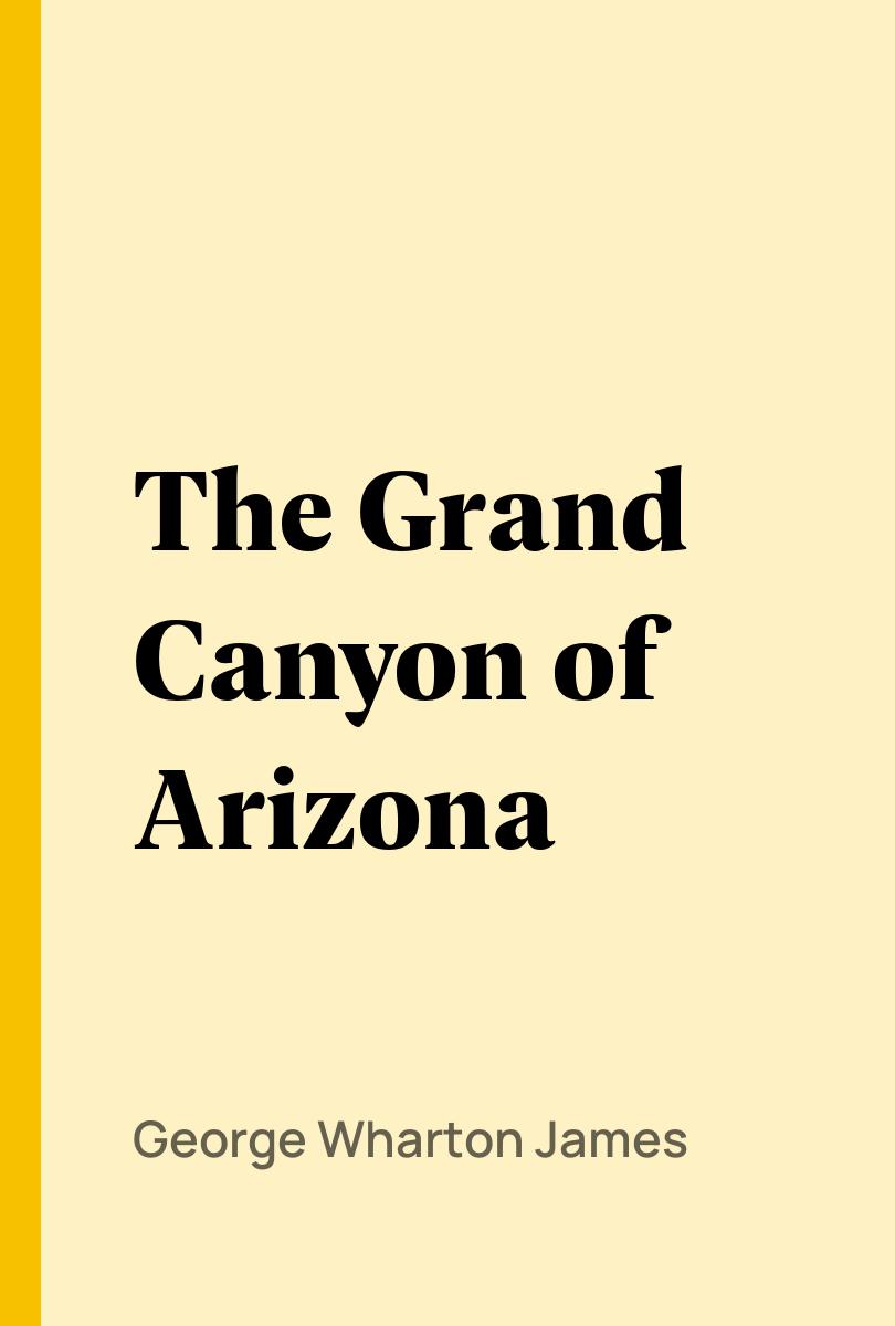The Grand Canyon of Arizona - George Wharton James,,