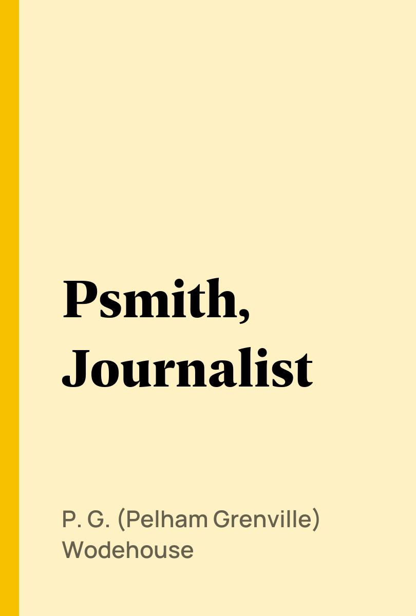 Psmith, Journalist - P. G. (Pelham Grenville) Wodehouse,,