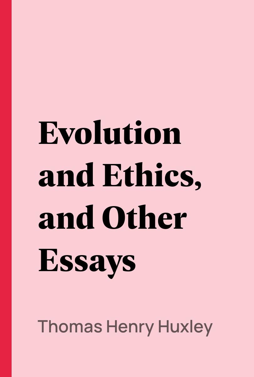 Evolution and Ethics, and Other Essays - Thomas Henry Huxley