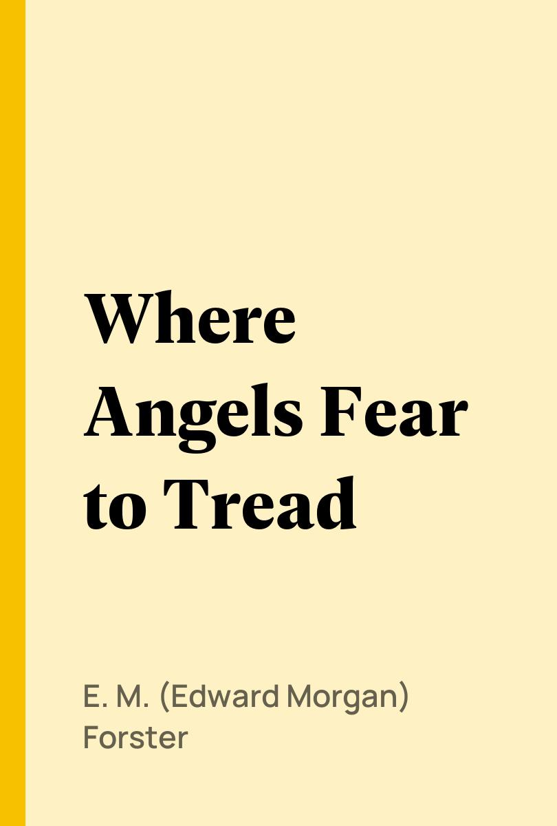 Where Angels Fear to Tread - E. M. (Edward Morgan) Forster,,