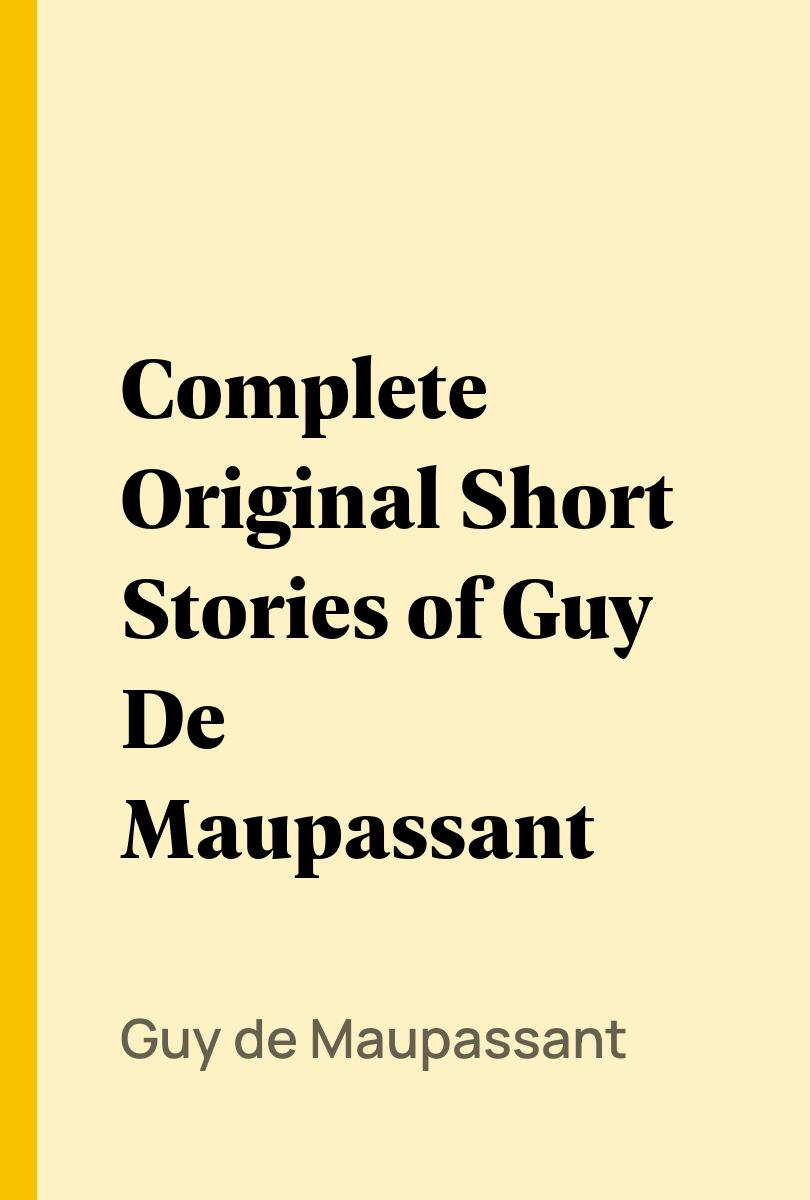 Complete Original Short Stories of Guy De Maupassant - Guy de Maupassant,,