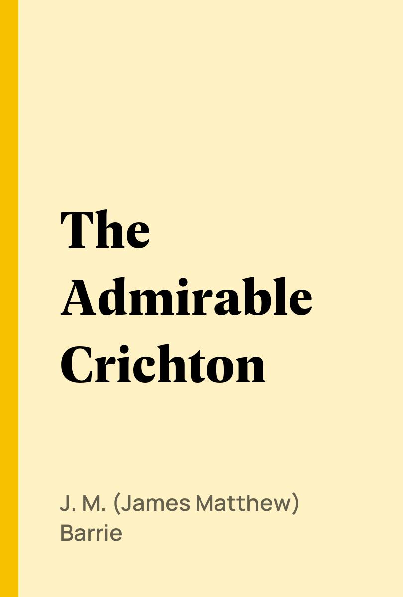 The Admirable Crichton - J. M. (James Matthew) Barrie