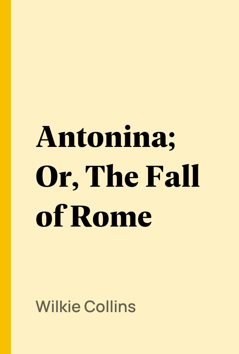 Antonina; Or, The Fall of Rome - Wilkie Collins,,