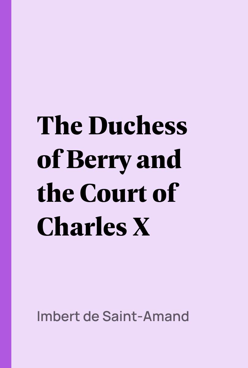 The Duchess of Berry and the Court of Charles X - Imbert de Saint-Amand,,