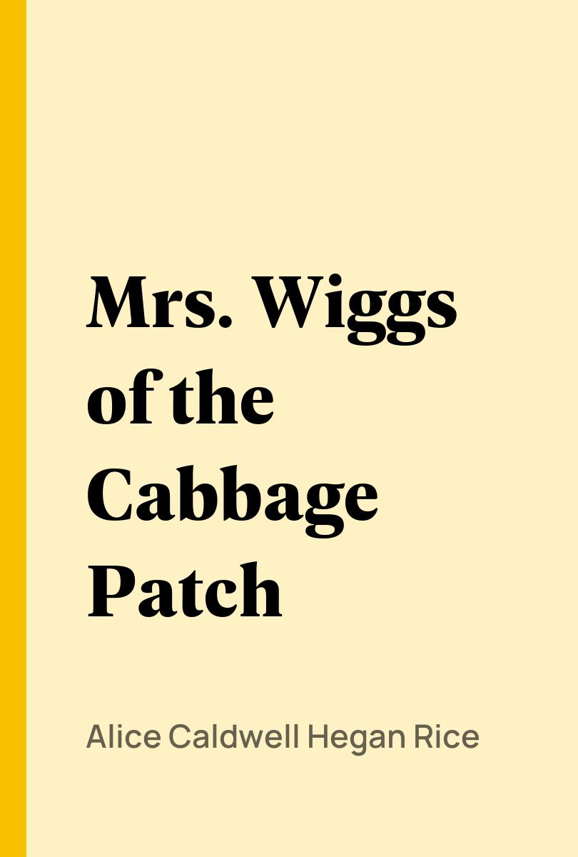 Mrs. Wiggs of the Cabbage Patch - Alice Caldwell Hegan Rice