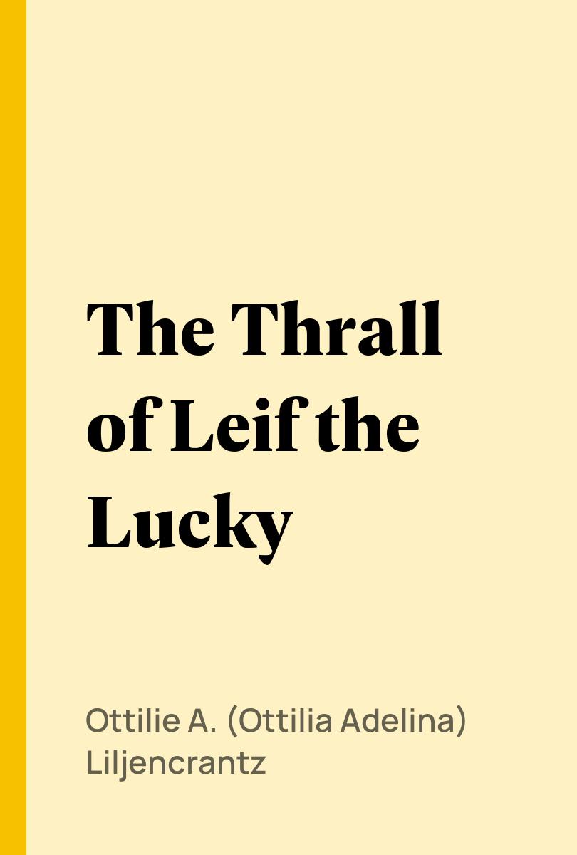 The Thrall of Leif the Lucky - Ottilie A. (Ottilia Adelina) Liljencrantz