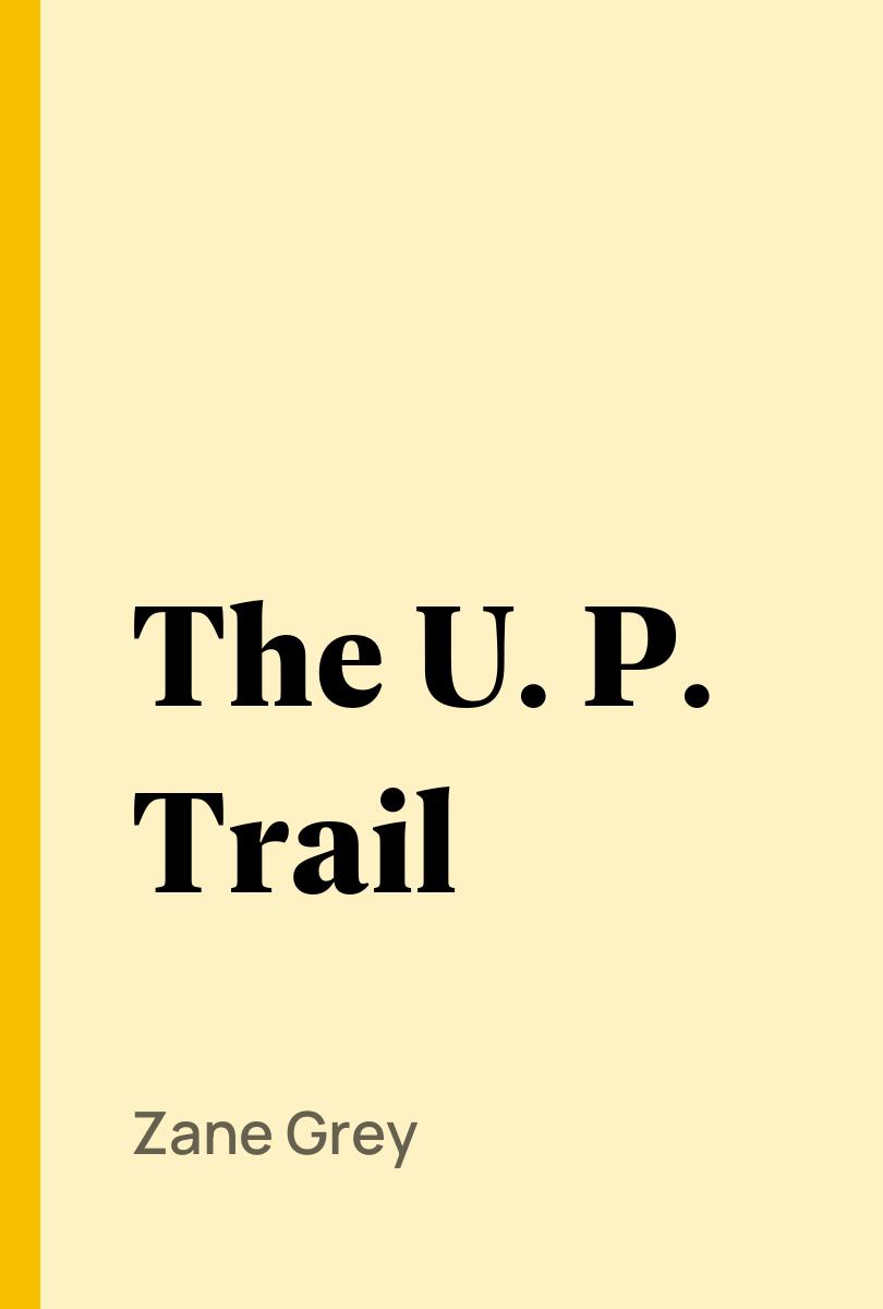 The U. P. Trail - Zane Grey,,