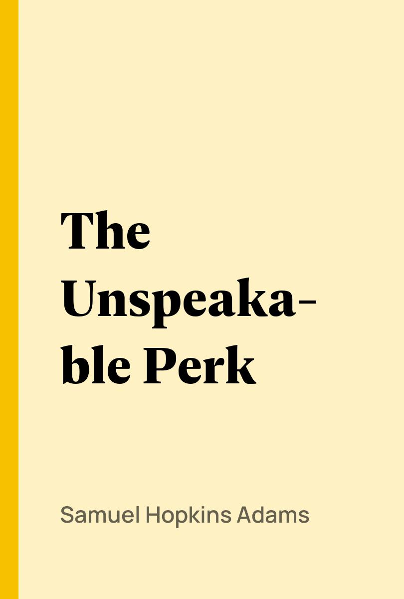 The Unspeakable Perk - Samuel Hopkins Adams,,