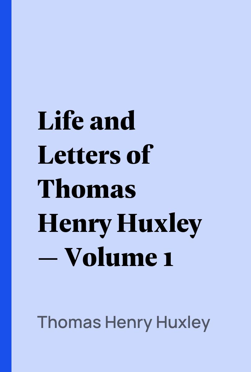 Life and Letters of Thomas Henry Huxley — Volume 1 - Thomas Henry Huxley