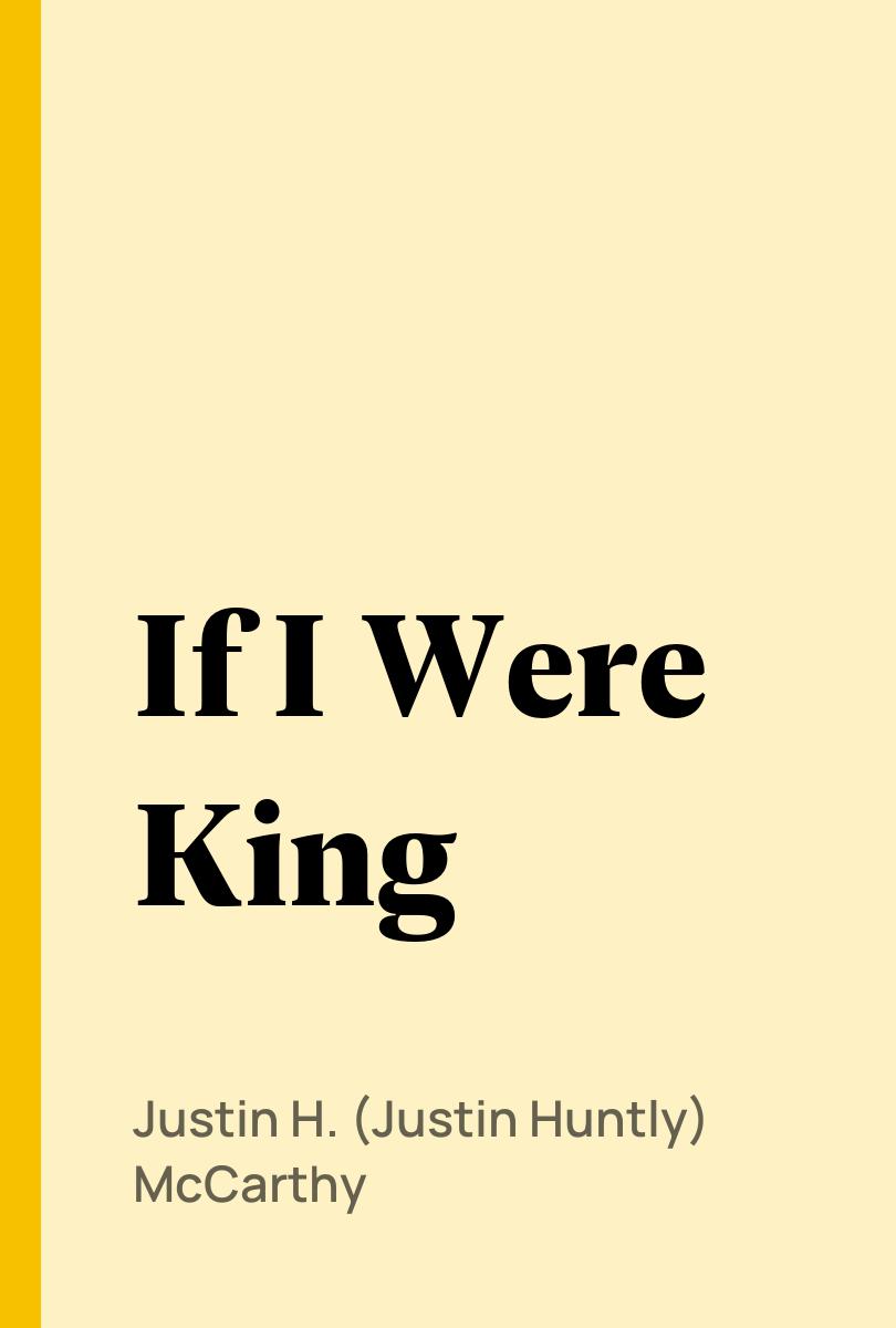 If I Were King - Justin H. (Justin Huntly) McCarthy,,