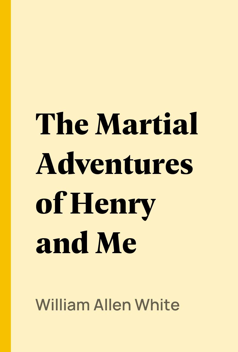 The Martial Adventures of Henry and Me - William Allen White,,
