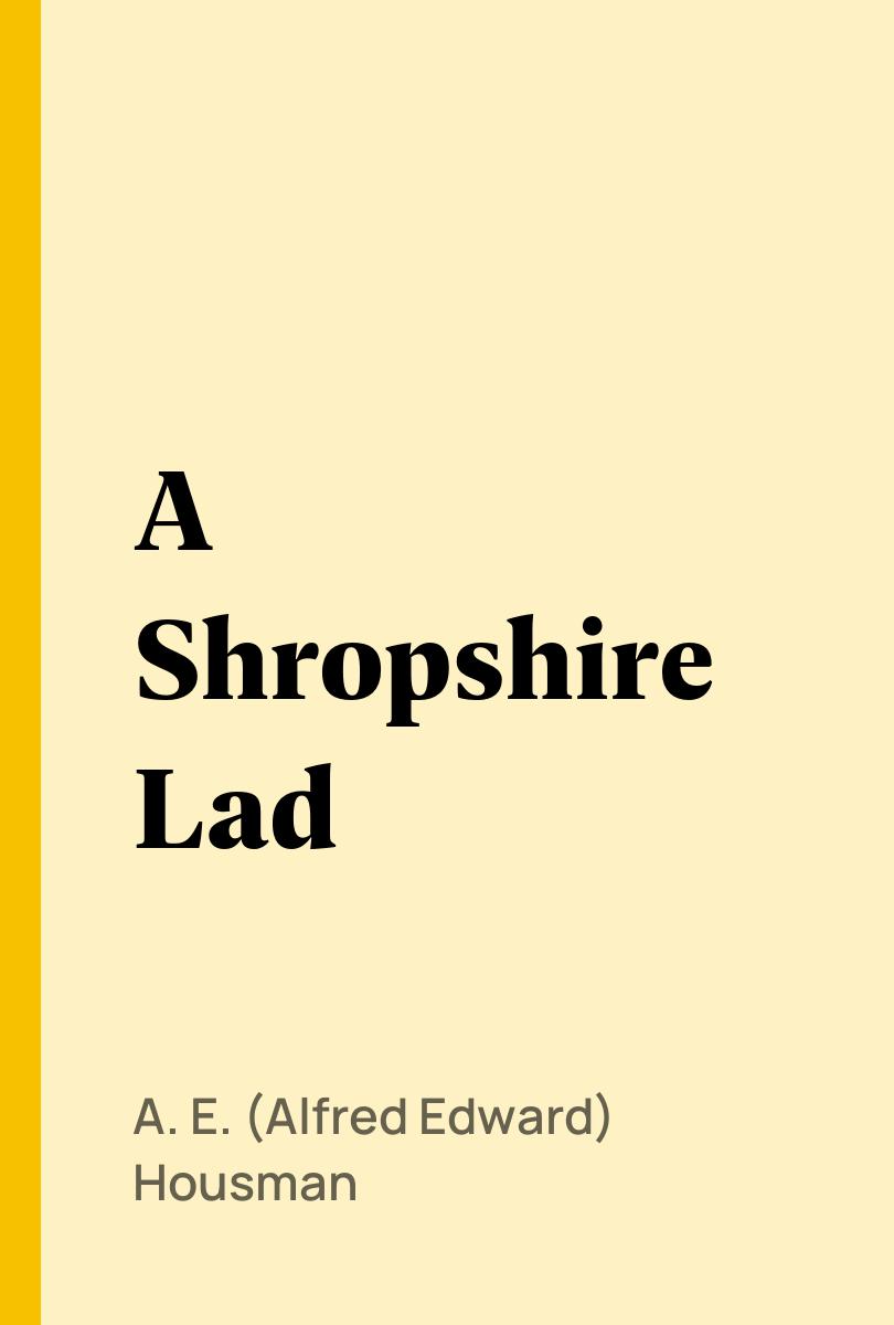 A Shropshire Lad - A. E. (Alfred Edward) Housman,,
