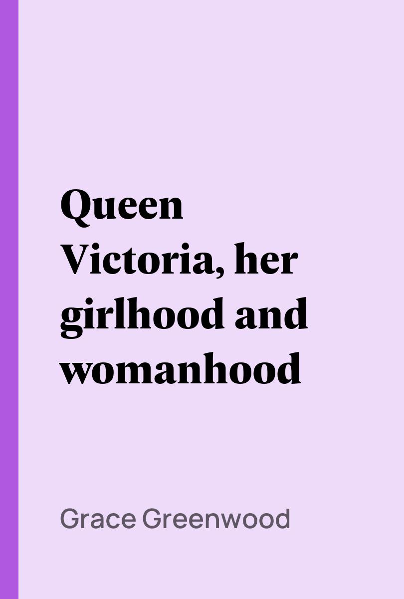 Queen Victoria, her girlhood and womanhood - Grace Greenwood,,
