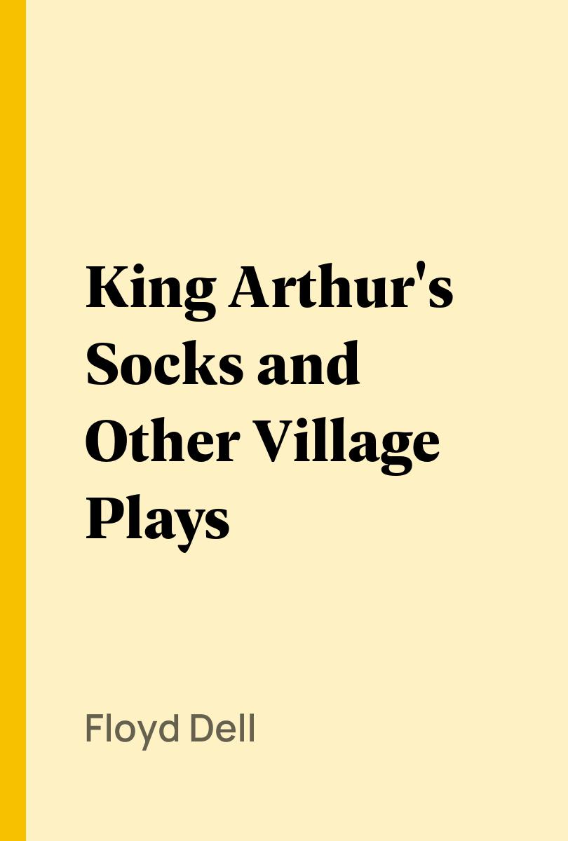 King Arthur's Socks and Other Village Plays - Floyd Dell,,