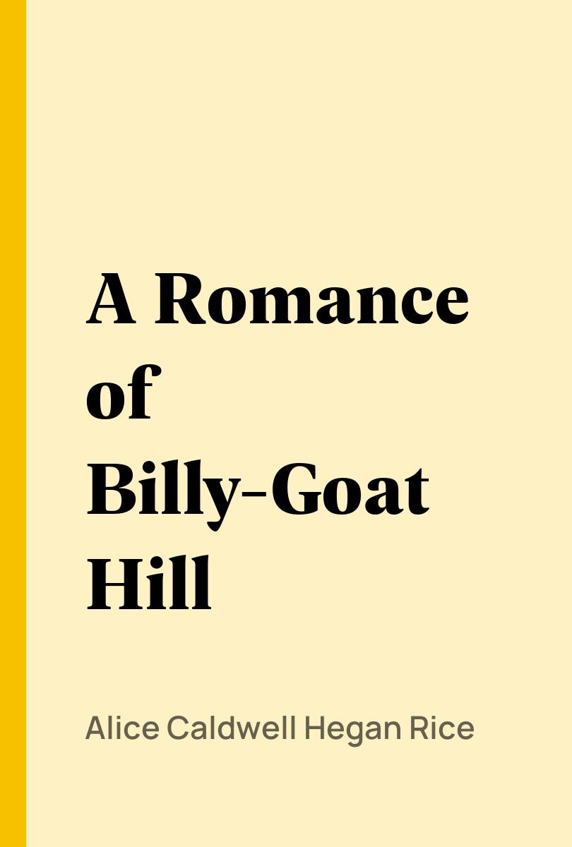A Romance of Billy-Goat Hill - Alice Caldwell Hegan Rice,,