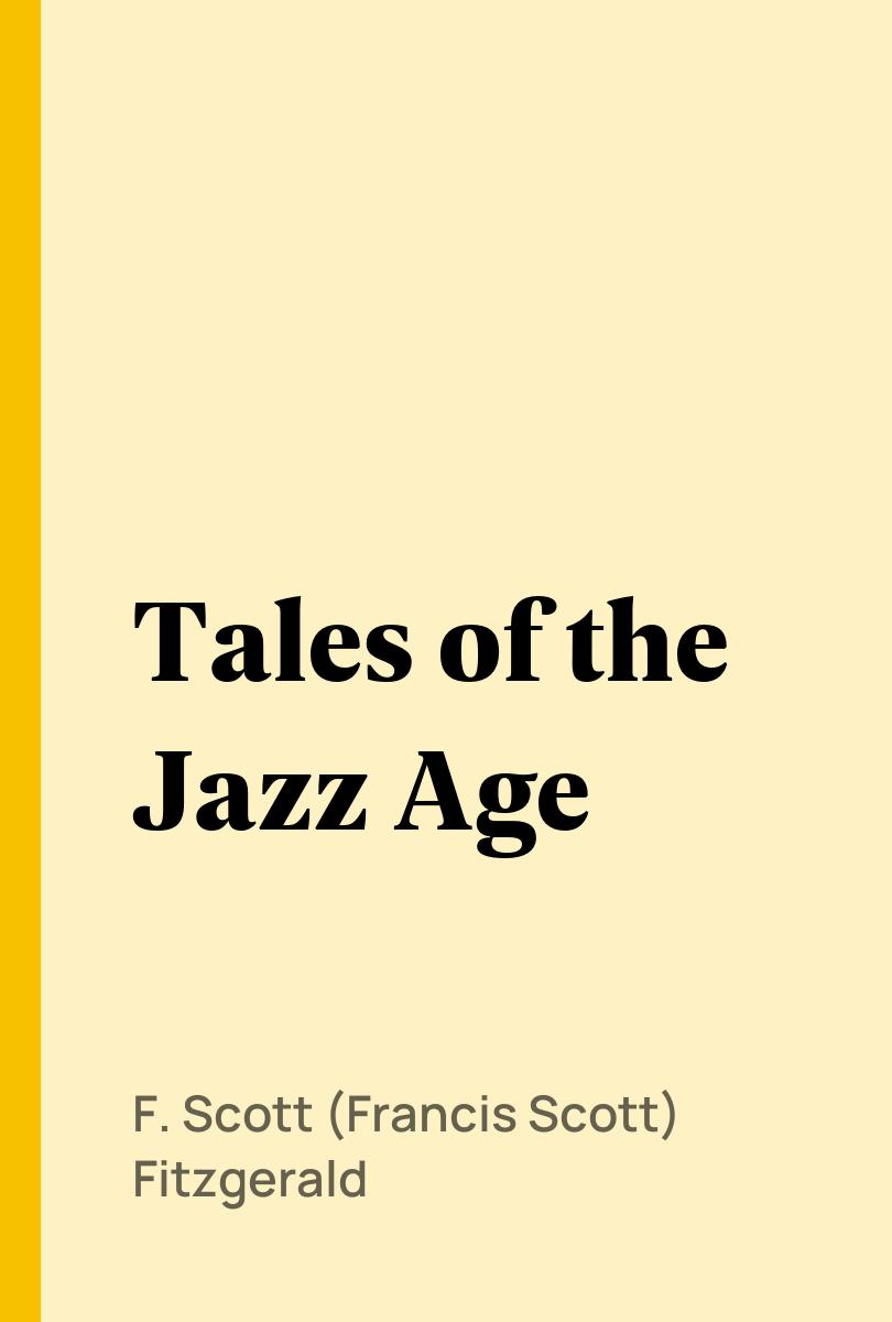 Tales of the Jazz Age - F. Scott (Francis Scott) Fitzgerald,,