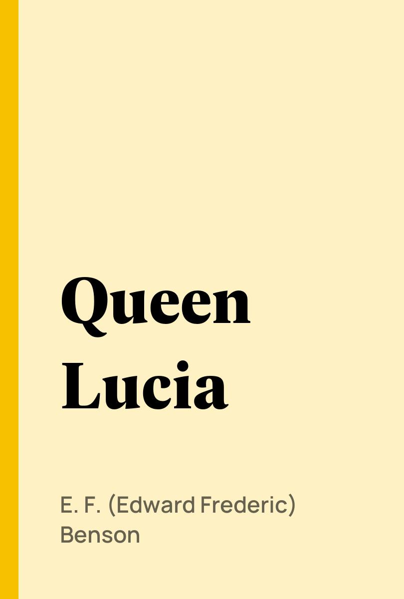 Queen Lucia - E. F. (Edward Frederic) Benson,,