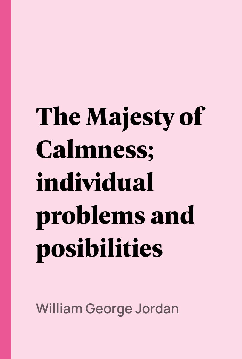 The Majesty of Calmness; individual problems and posibilities - William George Jordan,,