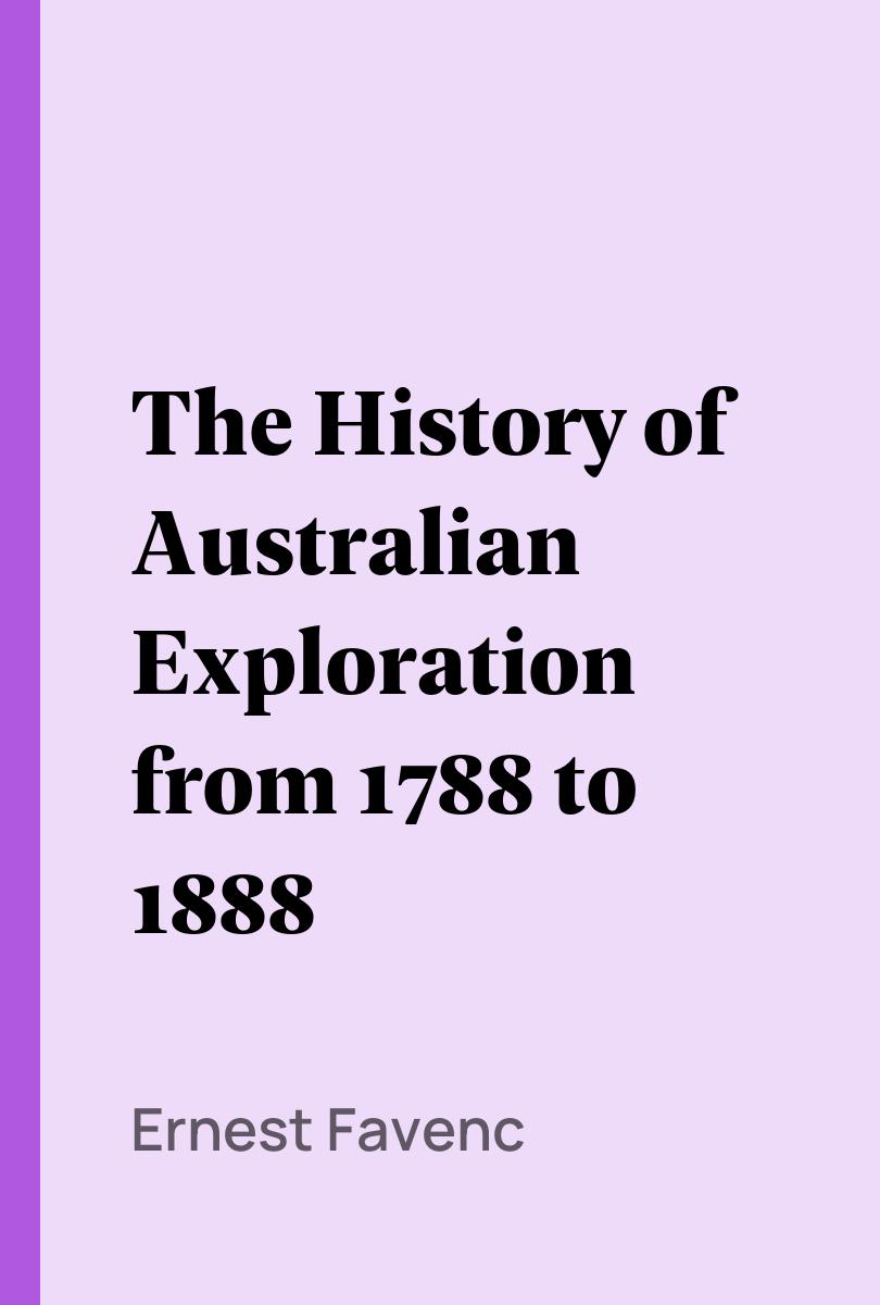 The History of Australian Exploration from 1788 to 1888 - Ernest Favenc,,