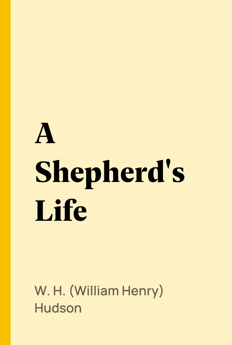 A Shepherd's Life - W. H. (William Henry) Hudson,,