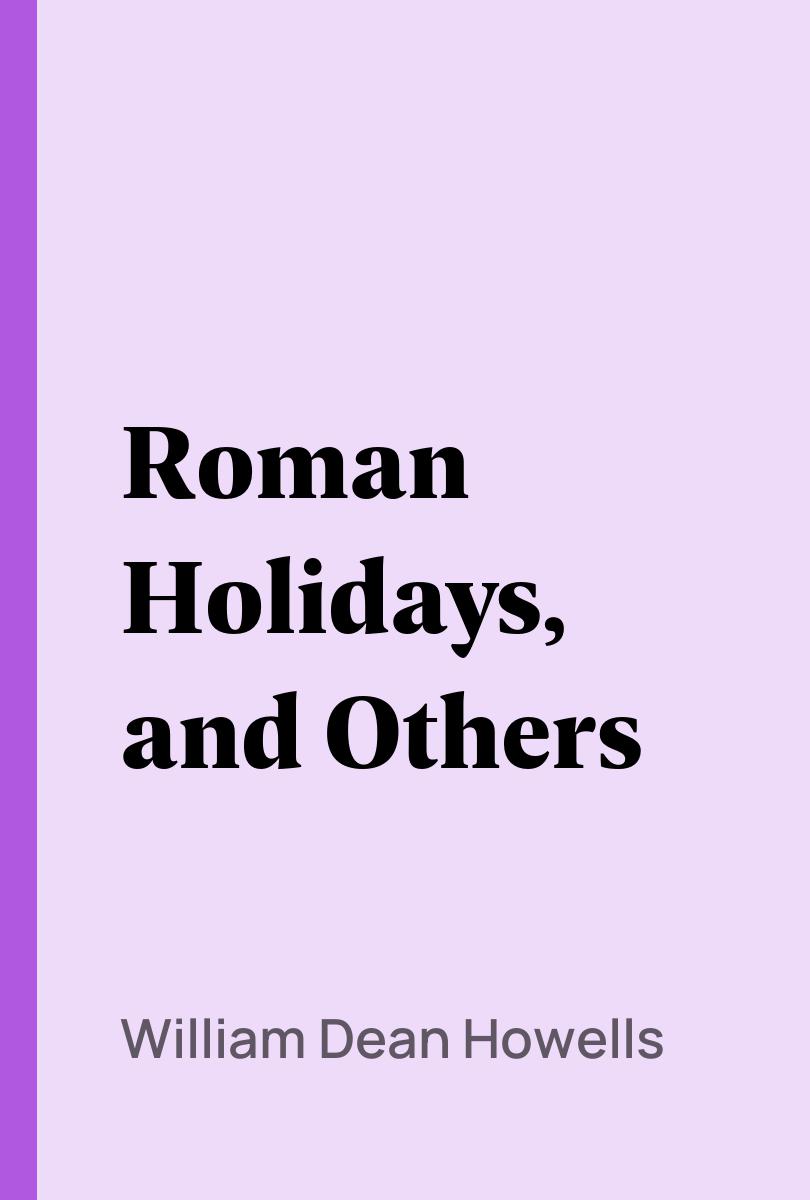 Roman Holidays, and Others - William Dean Howells,,