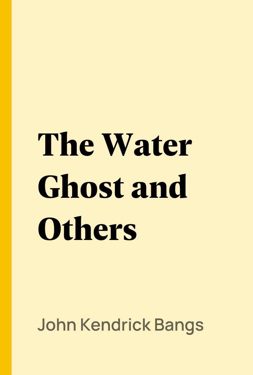 The Water Ghost and Others - John Kendrick Bangs,,