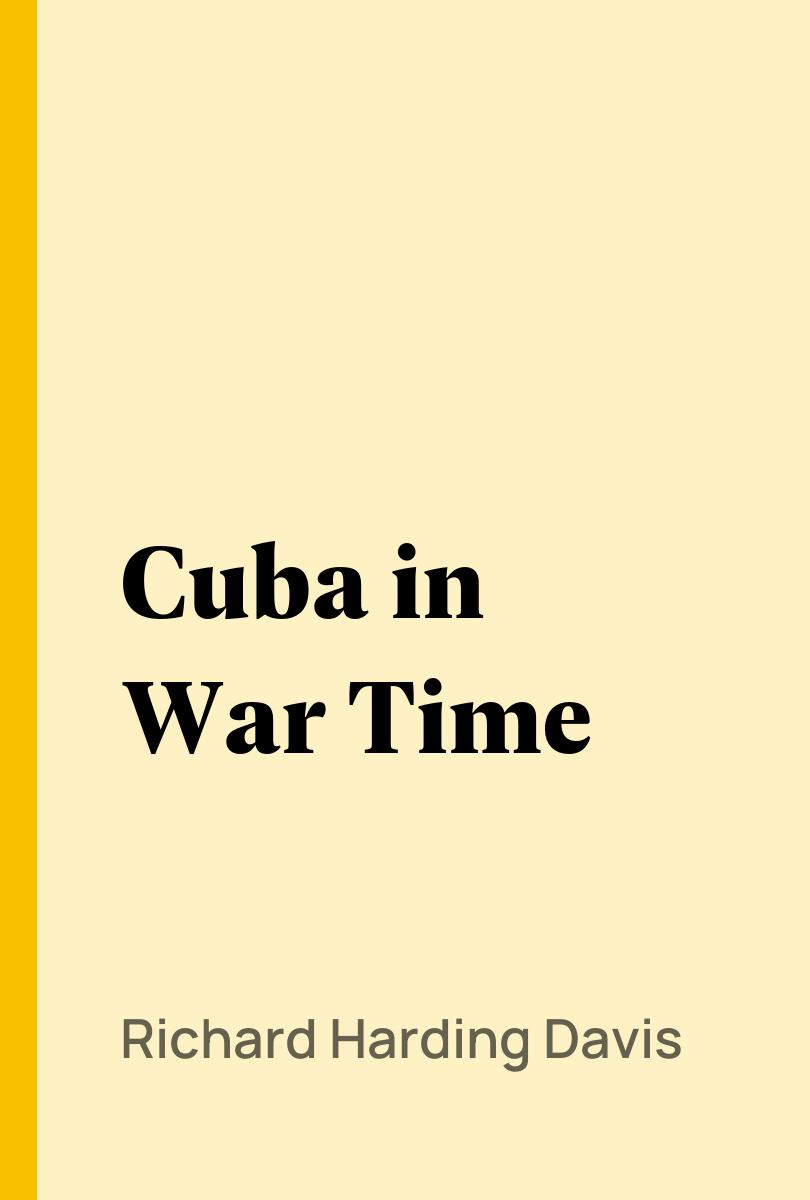 Cuba in War Time - Richard Harding Davis,,