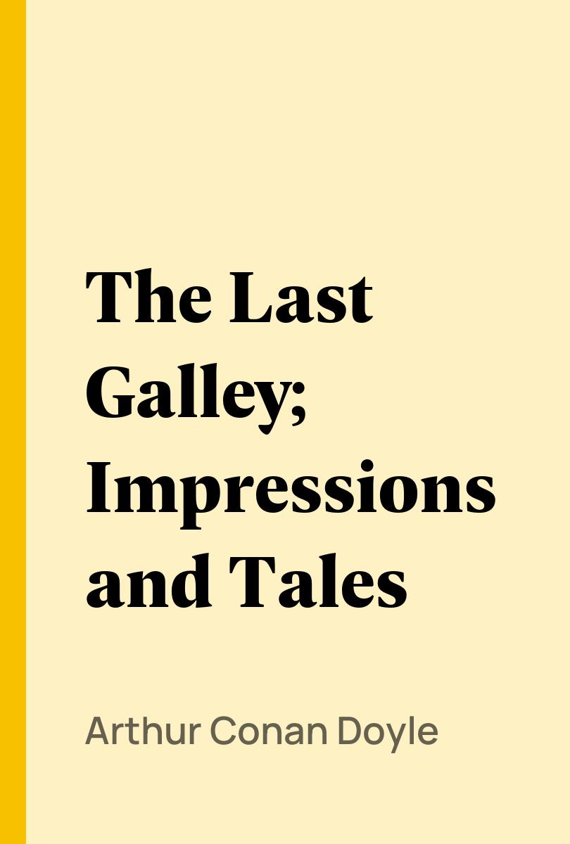The Last Galley; Impressions and Tales - Arthur Conan Doyle,,