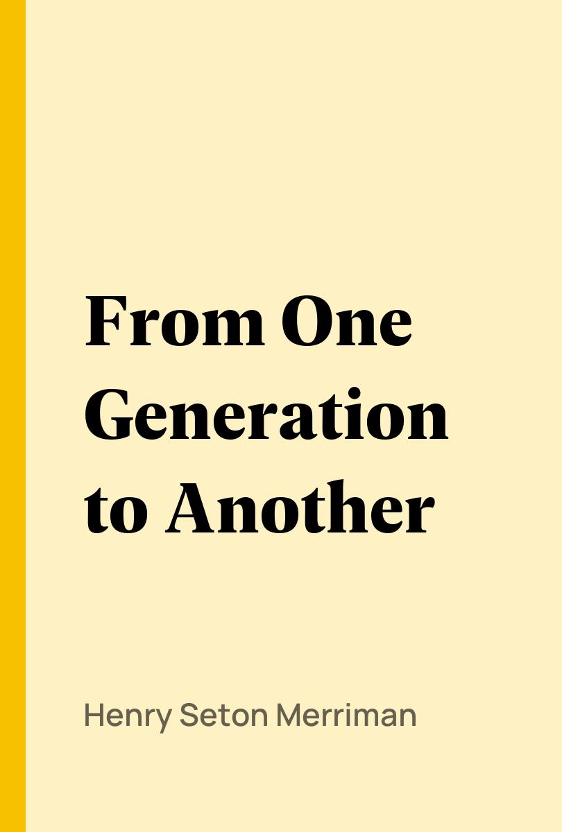 From One Generation to Another - Henry Seton Merriman,,
