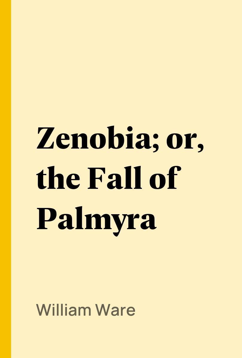 Zenobia; or, the Fall of Palmyra - William Ware,,