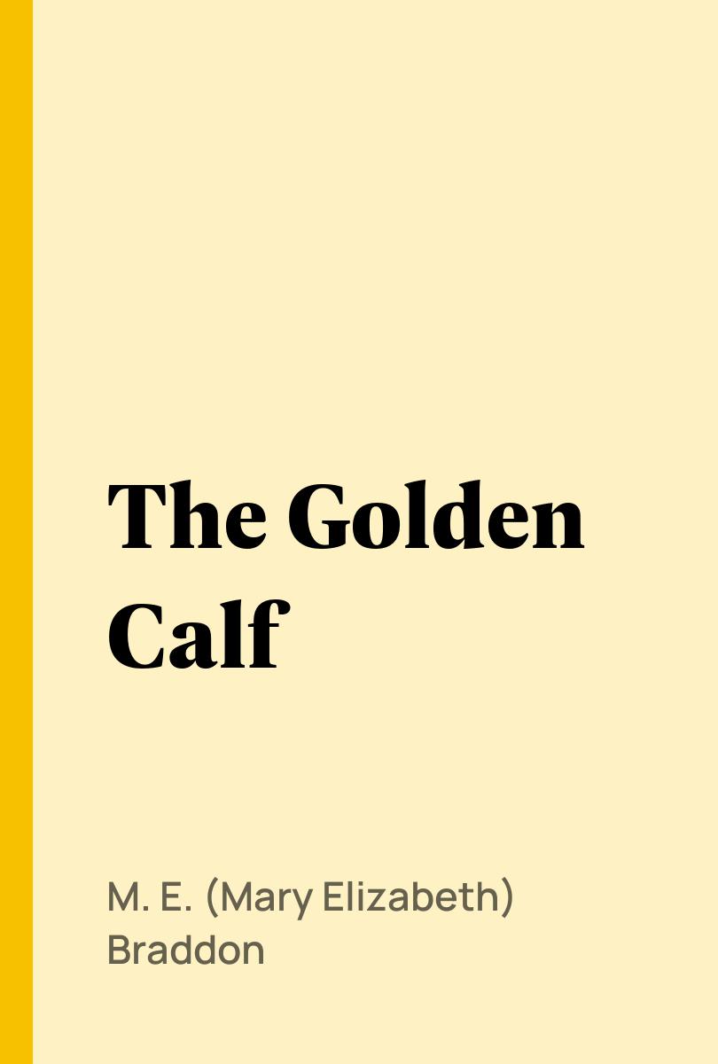 The Golden Calf - M. E. (Mary Elizabeth) Braddon,,