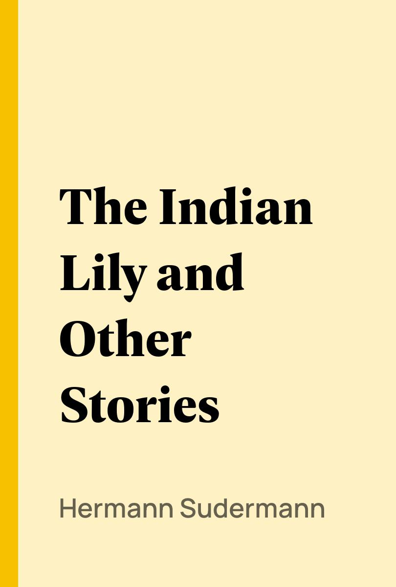 The Indian Lily and Other Stories - Hermann Sudermann,,
