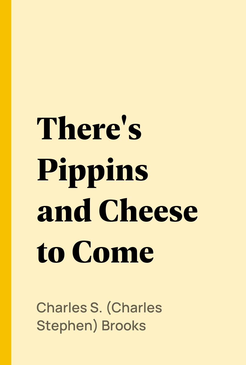 There's Pippins and Cheese to Come - Charles S. (Charles Stephen) Brooks,,