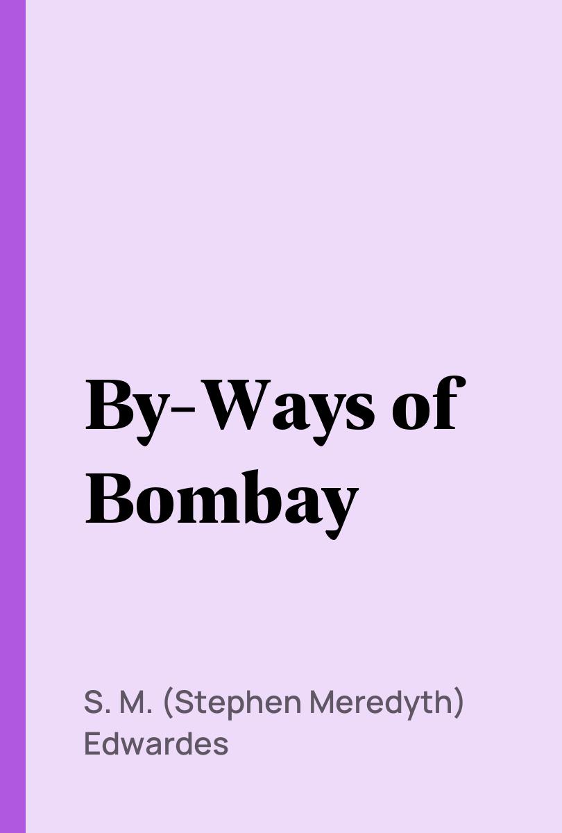 By-Ways of Bombay - S. M. (Stephen Meredyth) Edwardes,,