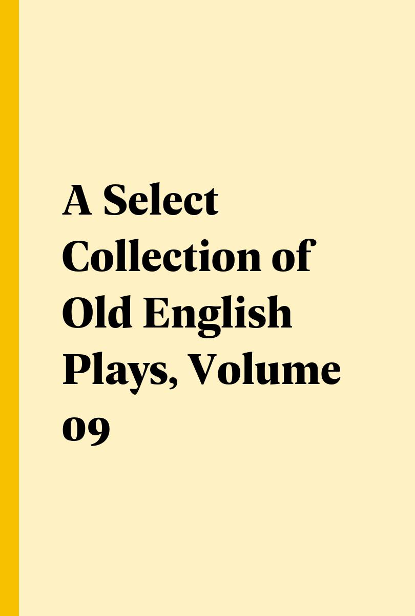 A Select Collection of Old English Plays, Volume 09 - ,,