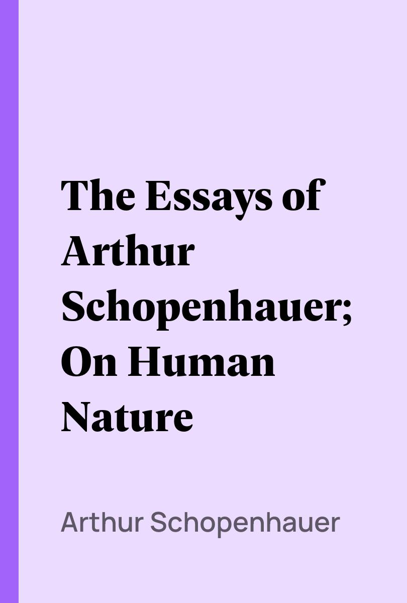 The Essays of Arthur Schopenhauer; On Human Nature - Arthur Schopenhauer