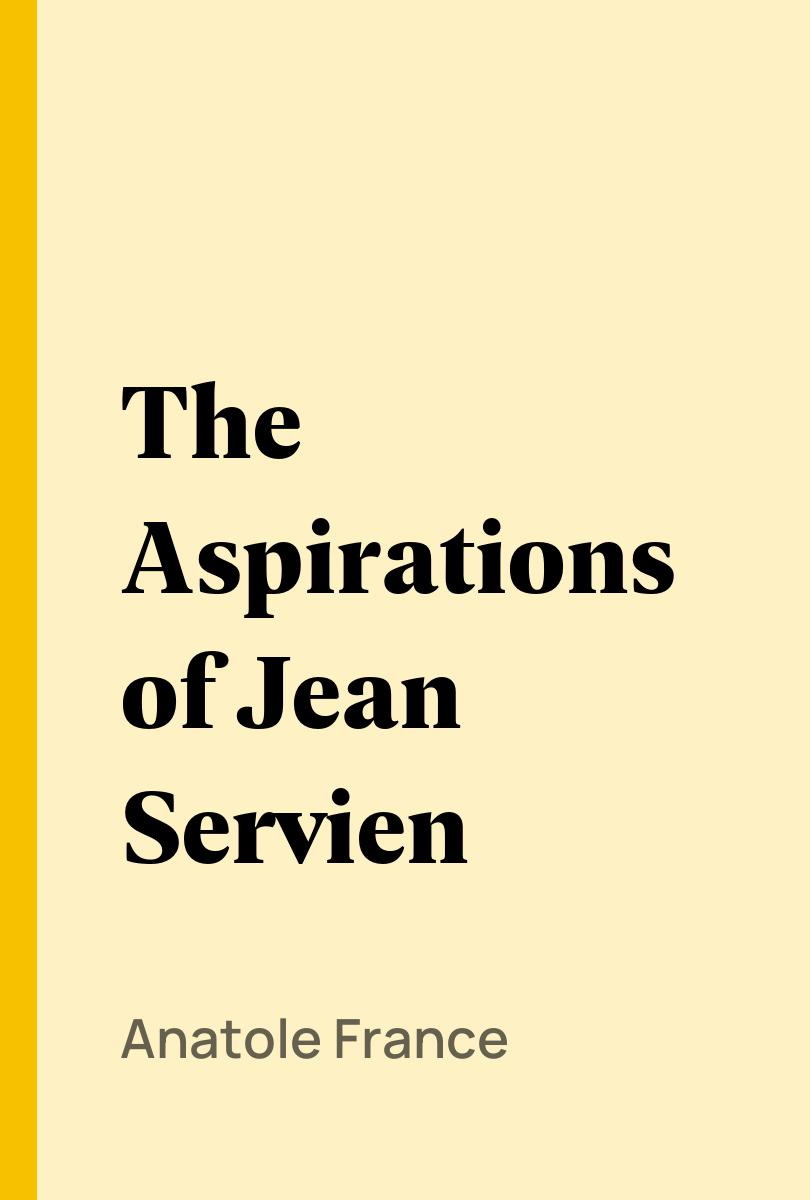 The Aspirations of Jean Servien - Anatole France,,