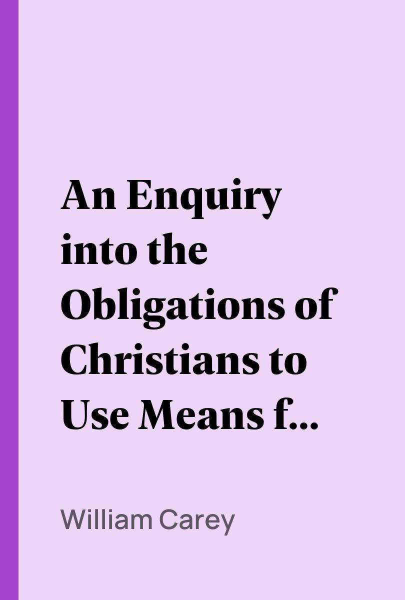 An Enquiry into the Obligations of Christians to Use Means for the Conversion of the Heathens - William Carey