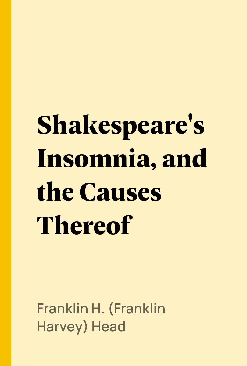 Shakespeare's Insomnia, and the Causes Thereof - Franklin H. (Franklin Harvey) Head,,
