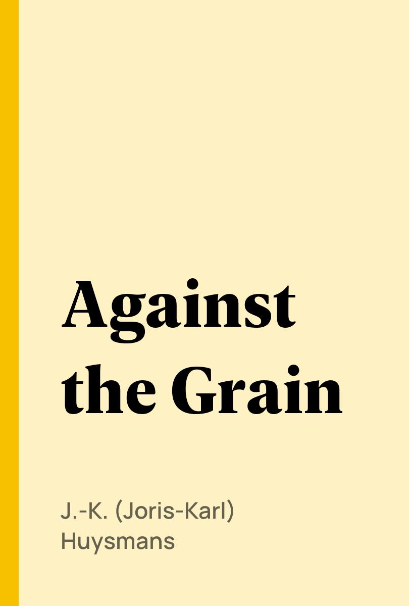 Against the Grain - J.-K. (Joris-Karl) Huysmans