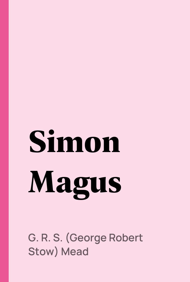 Simon Magus - G. R. S. (George Robert Stow) Mead,,