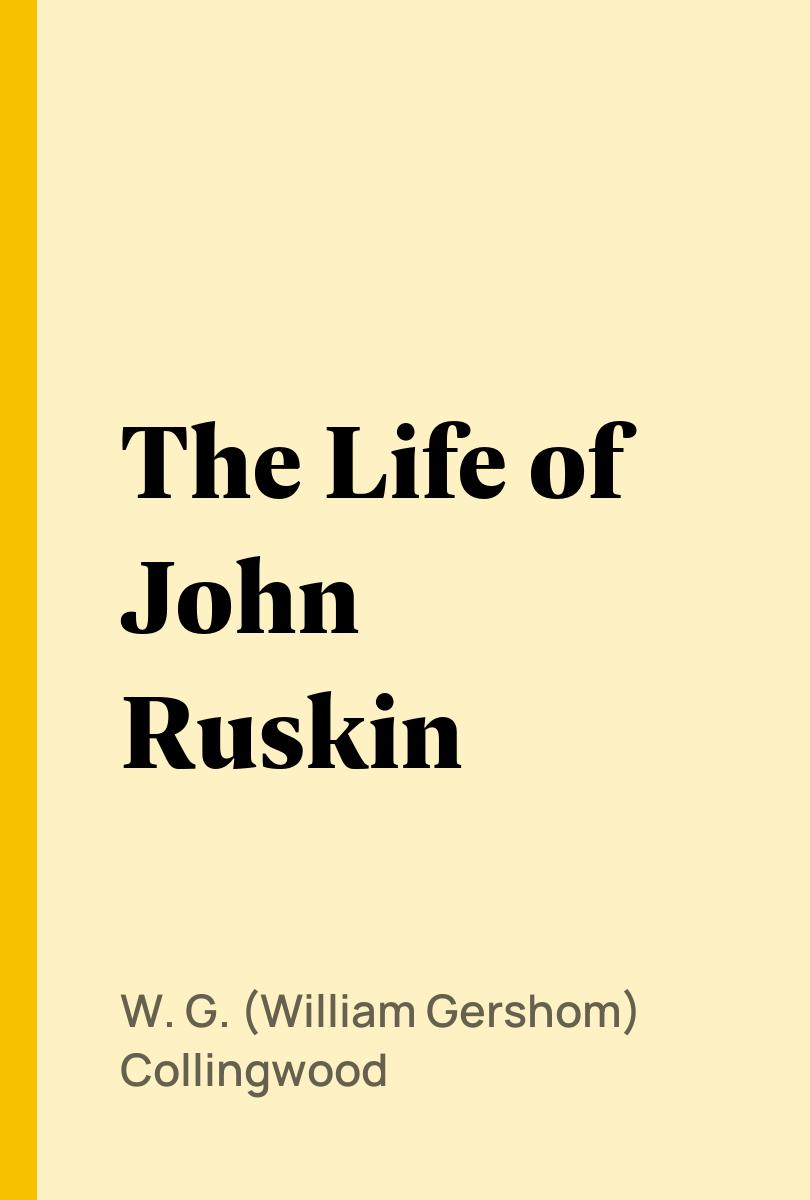 The Life of John Ruskin - W. G. (William Gershom) Collingwood