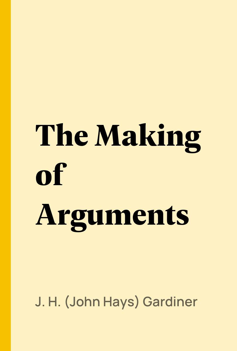 The Making of Arguments - J. H. (John Hays) Gardiner