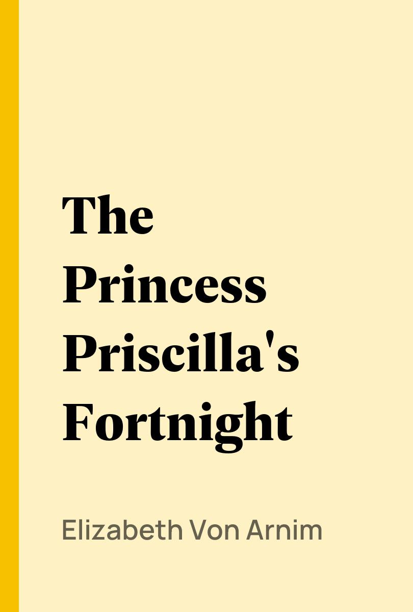 The Princess Priscilla's Fortnight - Elizabeth Von Arnim,,