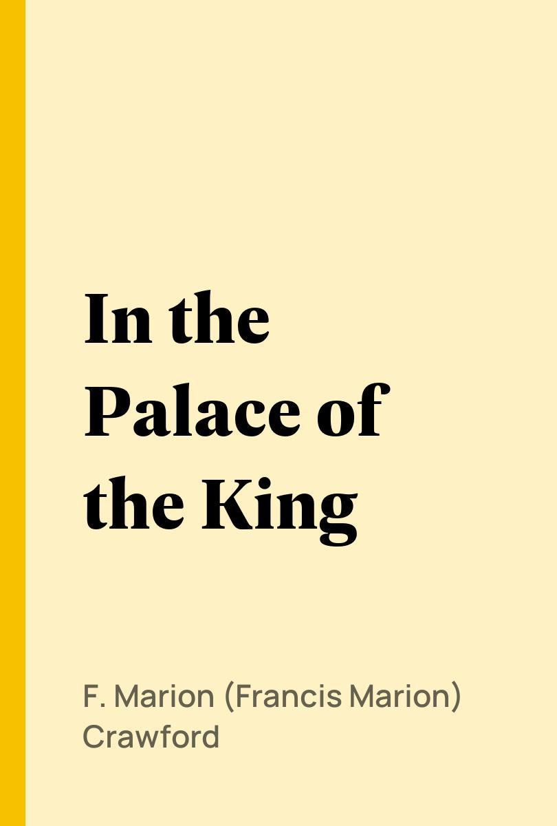 In the Palace of the King - F. Marion (Francis Marion) Crawford,,