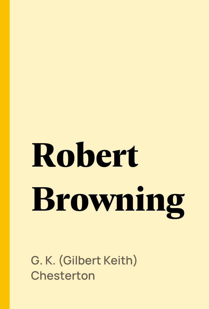 Robert Browning - G. K. (Gilbert Keith) Chesterton,,